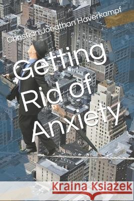 Getting Rid of Anxiety Christian Jonathan Haverkampf, M D   9798396935167 Independently Published - książka
