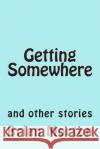 Getting Somewhere: and other stories Brian Morton 9781502841209 Createspace Independent Publishing Platform