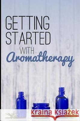 Getting Started with Aromatherapy: A Beginner's Guide to Discovering the Benefits of Essential Oils Creative Bliss 9781090356802 Independently Published - książka