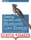 Getting Started with Bluetooth Low Energy Robert Davidson 9781491949511 O'Reilly Media