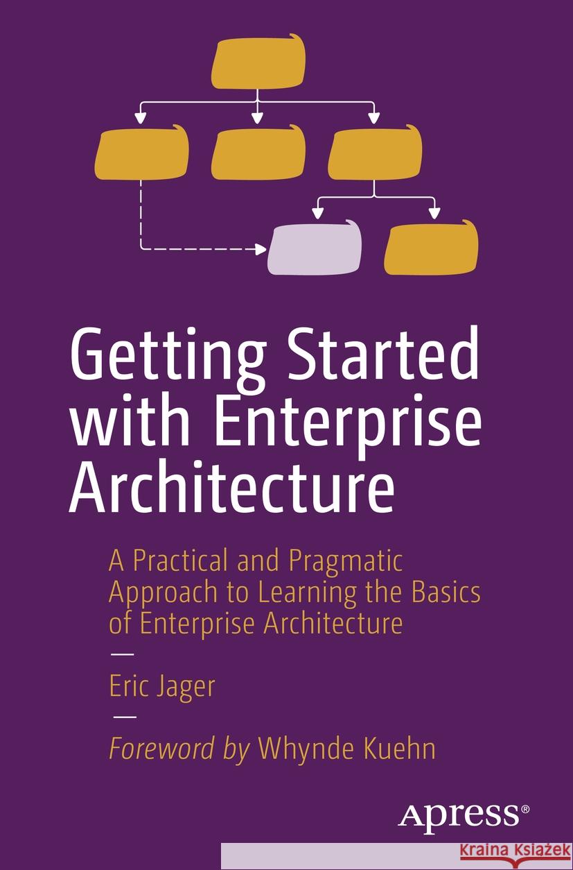 Getting Started with Enterprise Architecture: A Practical and Pragmatic Approach to Learning the Basics of Enterprise Architecture Eric Jager 9781484298572 Apress - książka