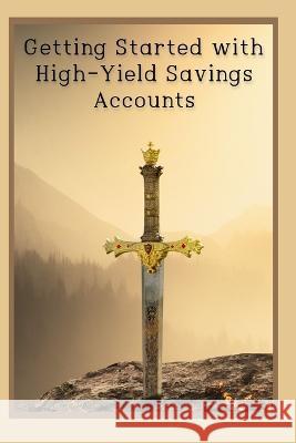 Getting Started with High-Yield Savings Accounts: Overcoming Your Banking Fears Joshua King   9798393439415 Independently Published - książka