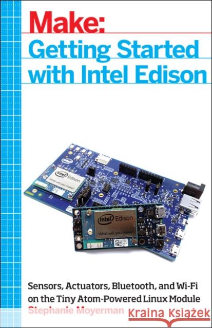 Getting Started with Intel Edison: Sensors, Actuators, Bluetooth, and Wi-Fi on the Tiny Atom-Powered Linux Module Moyerman, Stephanie 9781457187599 John Wiley & Sons - książka