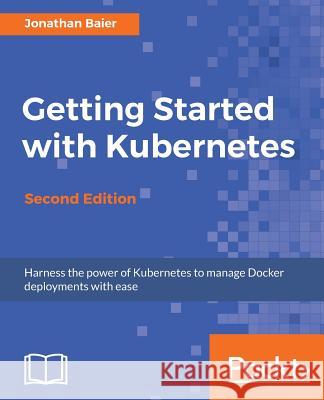 Getting Started with Kubernetes - Second Edition: Orchestrate and manage large-scale Docker deployments Baier, Jonathan 9781787283367 Packt Publishing - książka