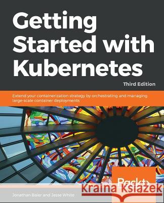 Getting started with Kubernetes, Third Edition White, Jesse 9781788994729 Packt Publishing - książka