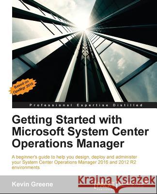 Getting Started with Microsoft System Center Operations Manager: Using SCOM 2016 TP 5 Greene, Kevin 9781785289743 Packt Publishing - książka