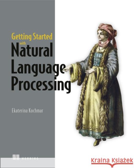 Getting Started with Natural Language Processing: A friendly introduction using Python Ekaterina, n Kochmar 9781617296765 Manning Publications - książka