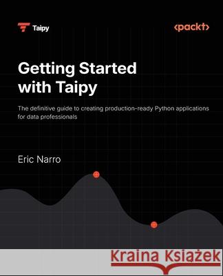Getting Started with Taipy: The definitive guide to creating production-ready Python applications for data professionals Eric Narro 9781836203810 Packt Publishing - książka