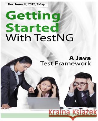 Getting Started With TestNG: A Java Test Framework Jones, Rex Allen, II 9781726394475 Createspace Independent Publishing Platform - książka