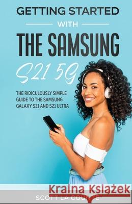 Getting Started With the Samsung S21 5G: The Ridiculously Simple Guide to the Samsung S21 5G and S21 Ultra Scott L 9781610423090 SL Editions - książka