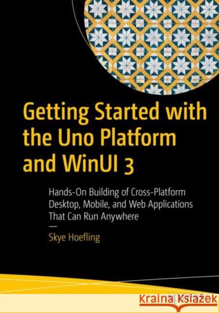 Getting Started with the Uno Platform and Winui 3: Hands-On Building of Cross-Platform Desktop, Mobile, and Web Applications That Can Run Anywhere Skye Hoefling 9781484282472 APress - książka