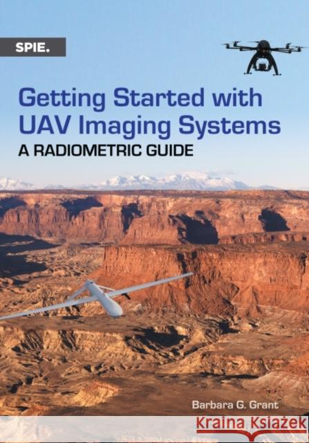Getting Started with UAV Imaging Systems: A Radiometric Guide Barbara G. Grant   9781510601833 SPIE Press - książka
