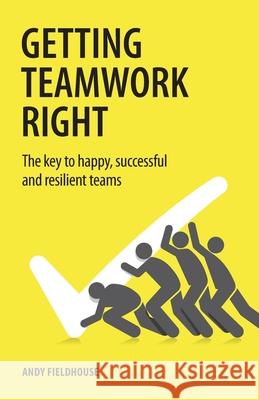 Getting Teamwork Right: The key to happy, successful and resilient teams Andy Fieldhouse 9781781334560 Rethink Press - książka