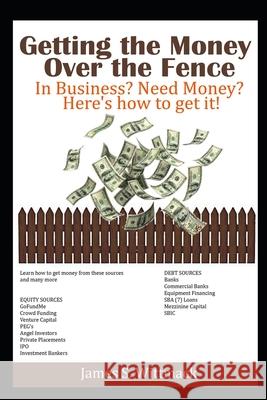 Getting the Money over the fence: Understanding all the ways a business owner can get money to run their business Wittmack, James Saunders 9781729314647 Independently Published - książka