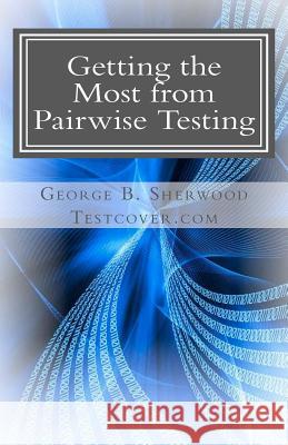 Getting the Most from Pairwise Testing: A Guide for Practicing Software Engineers George B. Sherwood 9781468010336 Createspace - książka