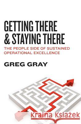 Getting There and Staying There: The People Side of Sustained Operational Excellence Greg Gray 9781935777021 Jogo Publications - książka