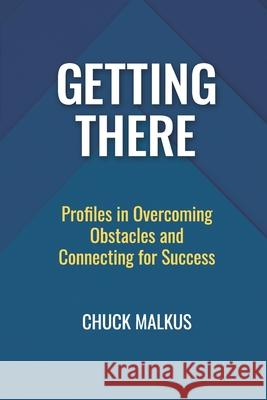 Getting There: Profiles in Overcoming Obstacles and Connecting with Success Chuck Malkus 9780578488387 Belgian Shepherd Publishing - książka