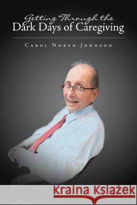 Getting Through the Dark Days of Caregiving Carol Noren Johnson 9781796012415 Xlibris Us - książka