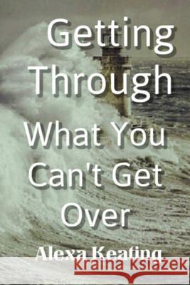 Getting Through What You Can't Get Over Alexa Keating 9781519338792 Createspace Independent Publishing Platform - książka