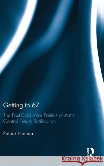 Getting to 67: The Post-Cold War Politics of Arms Control Treaty Ratification Patrick Homan 9781138959286 Routledge - książka