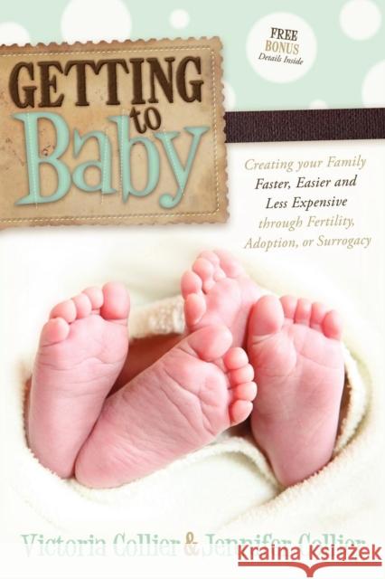 Getting to Baby: Creating Your Family Faster, Easier and Less Expensive Through Fertility, Adoption, or Surrogacy Collier, Victoria 9780982859094 Glazer Kennedy Publishing - książka