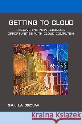 Getting To Cloud: Discovering New Business Opportunities with Cloud Computing La Grouw, Gail 9781441428707 Createspace - książka