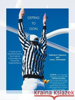 Getting to Goal: Quarterbacking the Capital Campaign for Nonprofit Organization Carlucci, Patricia S. 9781463428471 Authorhouse - książka