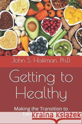 Getting to Healthy: Making the Transition to Eating Real Food John S. Hoffma 9781794432970 Independently Published - książka