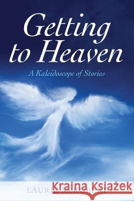 Getting to Heaven: A Kaleidoscope of Stories Laurie McRobert 9781530892945 Createspace Independent Publishing Platform - książka