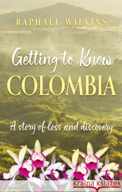 Getting to Know Colombia: A story of loss and discovery Raphael Wilkins 9781836282600 Troubador Publishing - książka