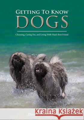 Getting to Know Dogs: Choosing, Caring For, and Living with Man's Best Friend Diana Janette Andersen 9781921537240 Animalinfo Publications - książka