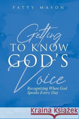 Getting to Know God's Voice: Recognizing When God Speaks Every Day Patty Mason   9798368197319 Independently Published - książka