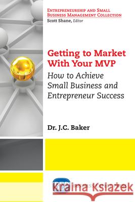 Getting to Market With Your MVP: How to Achieve Small Business and Entrepreneur Success Baker, J. C. 9781948976961 Business Expert Press - książka