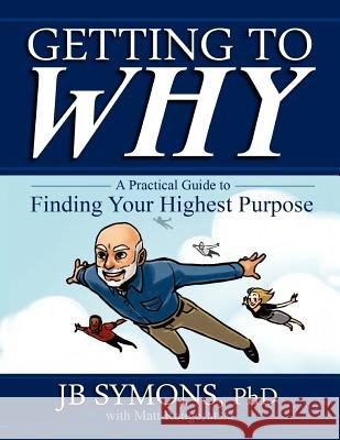 Getting to Why: A Practical Guide to Finding Your Highest Purpose J. B. Symon Matt Roug 9780615648484 Lead to Great Books, LLC - książka
