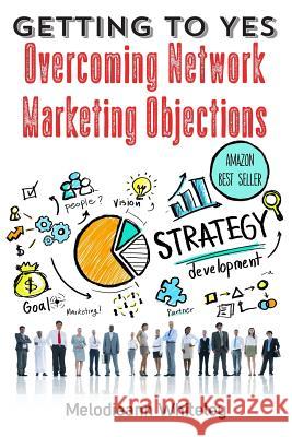 Getting to Yes: Overcoming Network Marketing Objections Melodieann Whiteley 9780996148665 Beyond Publishing - książka