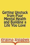 Getting Unstuck from Poor Mental Health and Building a Life You Love Hilary Coveney 9781720929093 Createspace Independent Publishing Platform