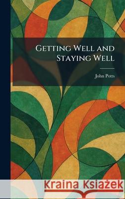 Getting Well and Staying Well John Potts 9781025679075 Tradd Street Press - książka