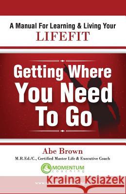 Getting Where You Need to Go Abe Brown 9780986691300 Momentum Coaching - książka