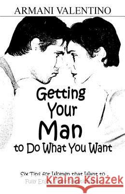 Getting Your Man to Do What You Want: Six Tips for Women Who Want to Fully Enjoy Their Relationship Armani Valentino 9781944110215 College Boy Publishing - książka