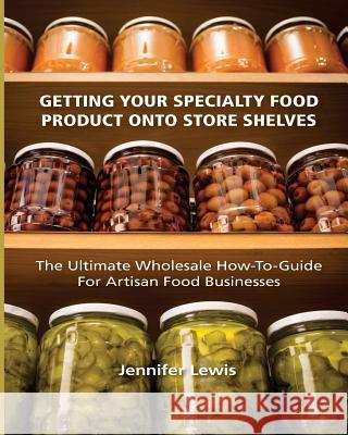 Getting Your Specialty Food Product Onto Store Shelves: The Ultimate Wholesale How-To Guide For Artisan Food Companies Lewis, Jennifer 9780692213285 Rabbit Ranch Publishing - książka