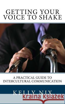 Getting Your Voice to Shake: A Practical Guide to Intercultural Communication Kelly Nix 9781541002661 Createspace Independent Publishing Platform - książka