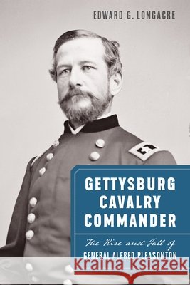 Gettysburg Cavalry Commander: The Rise and Fall of General Alfred Pleasonton Edward G. Longacre 9781640127104 Potomac Books - książka