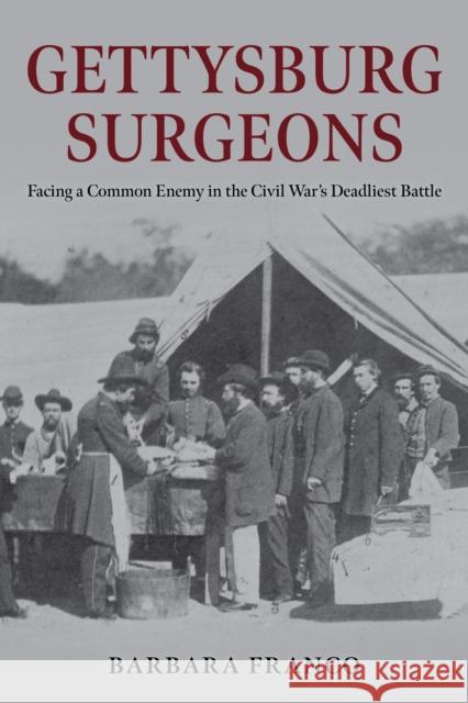 Gettysburg Surgeons: Facing a Common Enemy in the Civil War’s Deadliest Battle Barbara Franco 9780811776486 Stackpole Books - książka