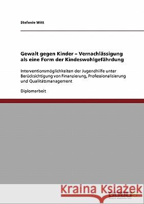 Gewalt gegen Kinder. Vernachlässigung als eine Form der Kindeswohlgefährdung: Interventionsmöglichkeiten der Jugendhilfe unter Berücksichtigung von Fi Witt, Stefanie 9783638918688 Grin Verlag - książka