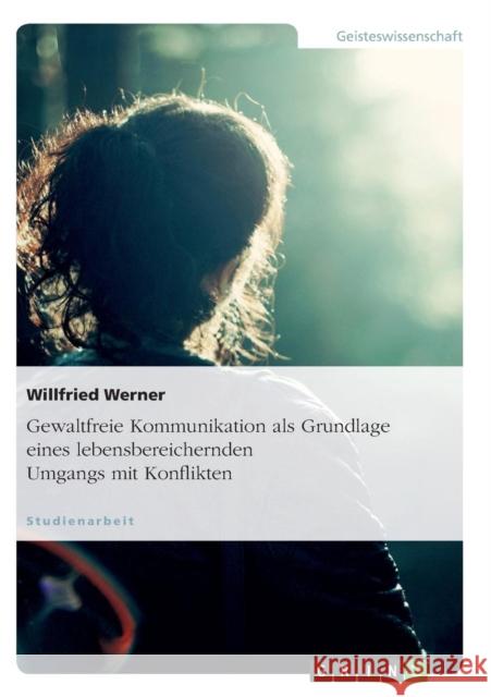 Gewaltfreie Kommunikation als Grundlage eines lebensbereichernden Umgangs mit Konflikten Willfried Werner 9783638656795 Grin Verlag - książka