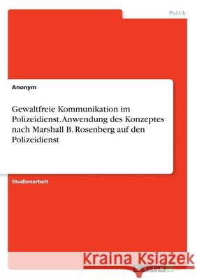 Gewaltfreie Kommunikation im Polizeidienst. Anwendung des Konzeptes nach Marshall B. Rosenberg auf den Polizeidienst Anonym 9783346125057 Grin Verlag - książka