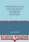 Gewaltfreie Kommunikation in der Schule : Das Lehrer-Schüler-Verhältnis als Grundlage einer verbindenden Kommunikation Odhler, Chen 9783746707532 epubli