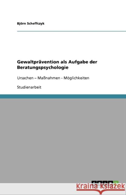 Gewaltprävention als Aufgabe der Beratungspsychologie: Ursachen - Maßnahmen - Möglichkeiten Scheffczyk, Björn 9783638934732 Grin Verlag - książka