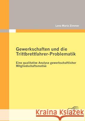 Gewerkschaften und die Trittbrettfahrer-Problematik: Eine qualitative Analyse gewerkschaftlicher Mitgliedschaftsmotive Zimmer, Lena Maria 9783842877917 Diplomica Verlag Gmbh - książka