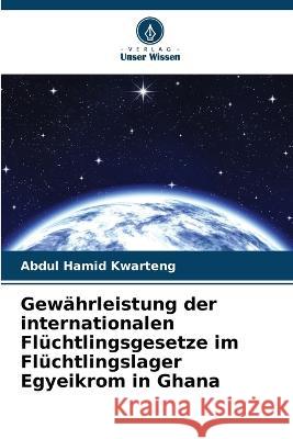 Gewährleistung der internationalen Flüchtlingsgesetze im Flüchtlingslager Egyeikrom in Ghana Abdul Hamid Kwarteng 9786205341049 Verlag Unser Wissen - książka